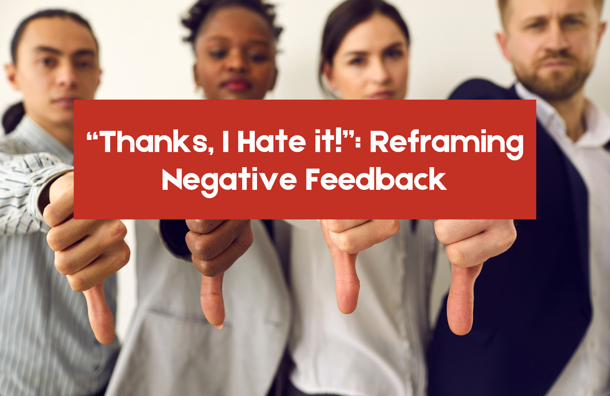 “Thanks, I Hate it!”: Reframing Negative Feedback