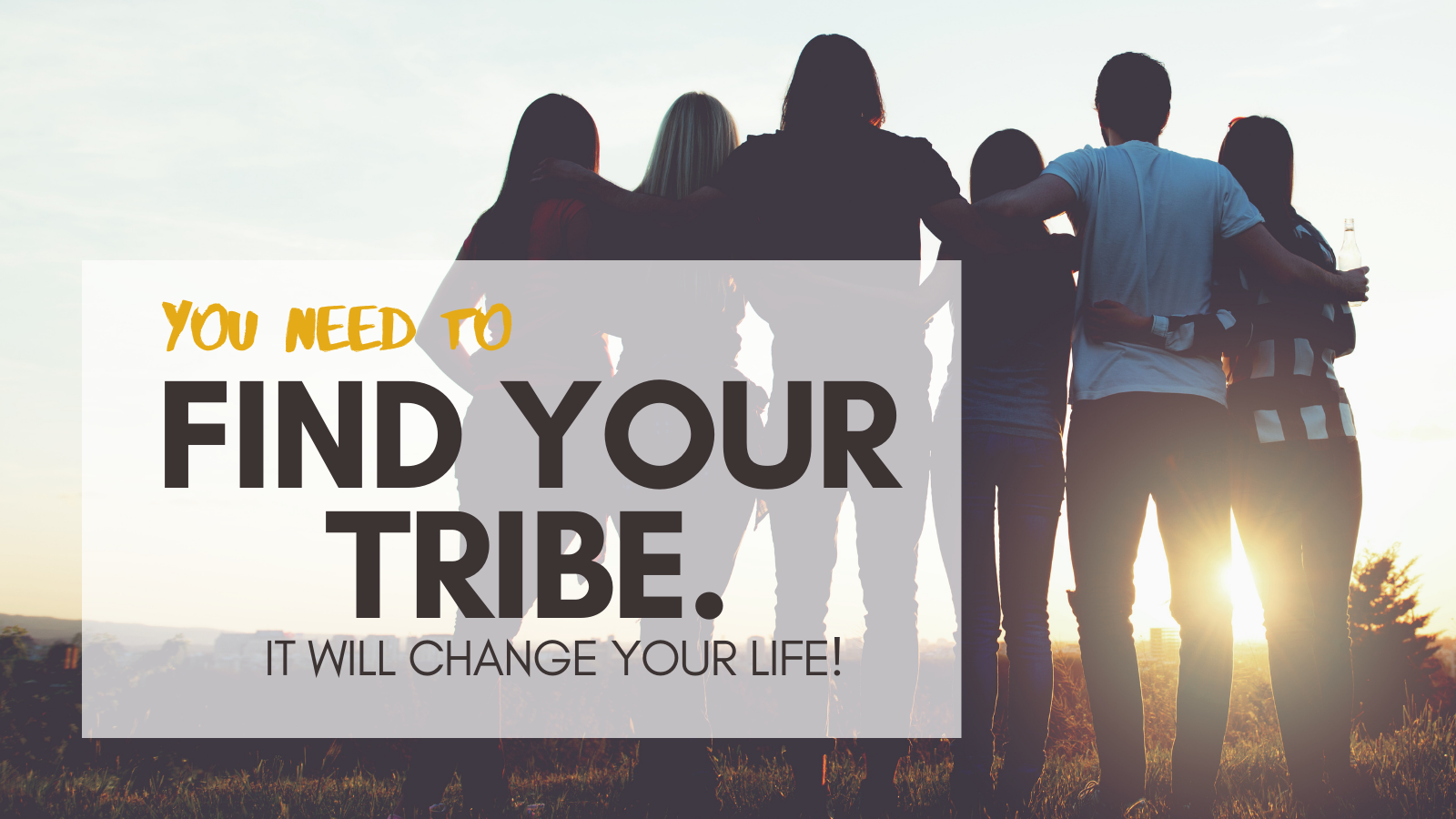 You need to find your tribe. It will change your life!