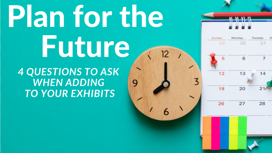 Plan for the Future: 4 Questions to Ask When Adding to Your Exhibits