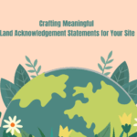 Crafting Meaningful Land Acknowledgement Statements for Your Site