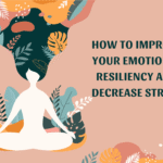 How to Improve Your Emotional Resiliency and Decrease Stress
