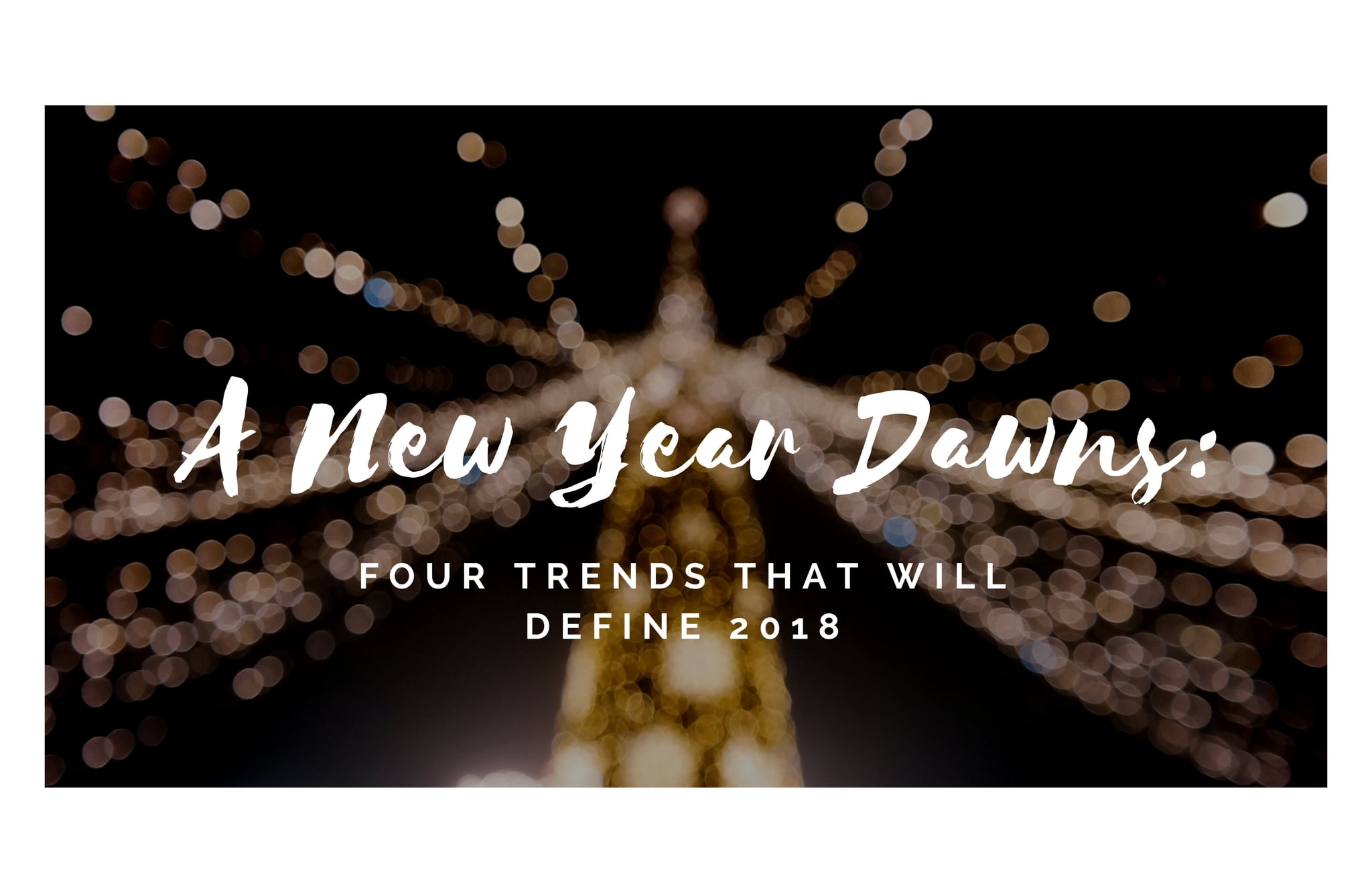 A New Year Dawns: 4 Trends That Will Define 2018