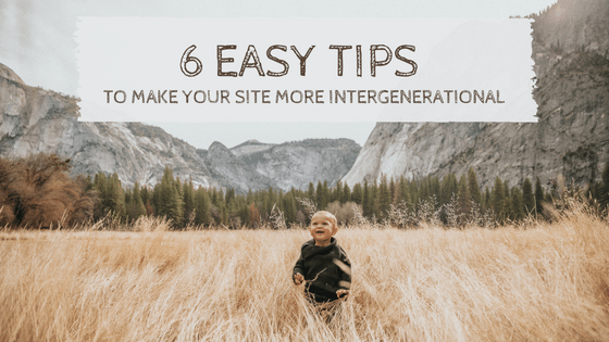 6 Easy Tips to Make Your Site More Intergenerational