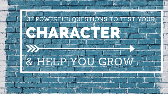 37 Powerful Questions To Test Your Character & Help You Grow