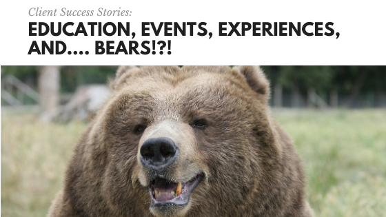 Client Success Stories: Education, Events, Experiences, and…. BEARS!?!
