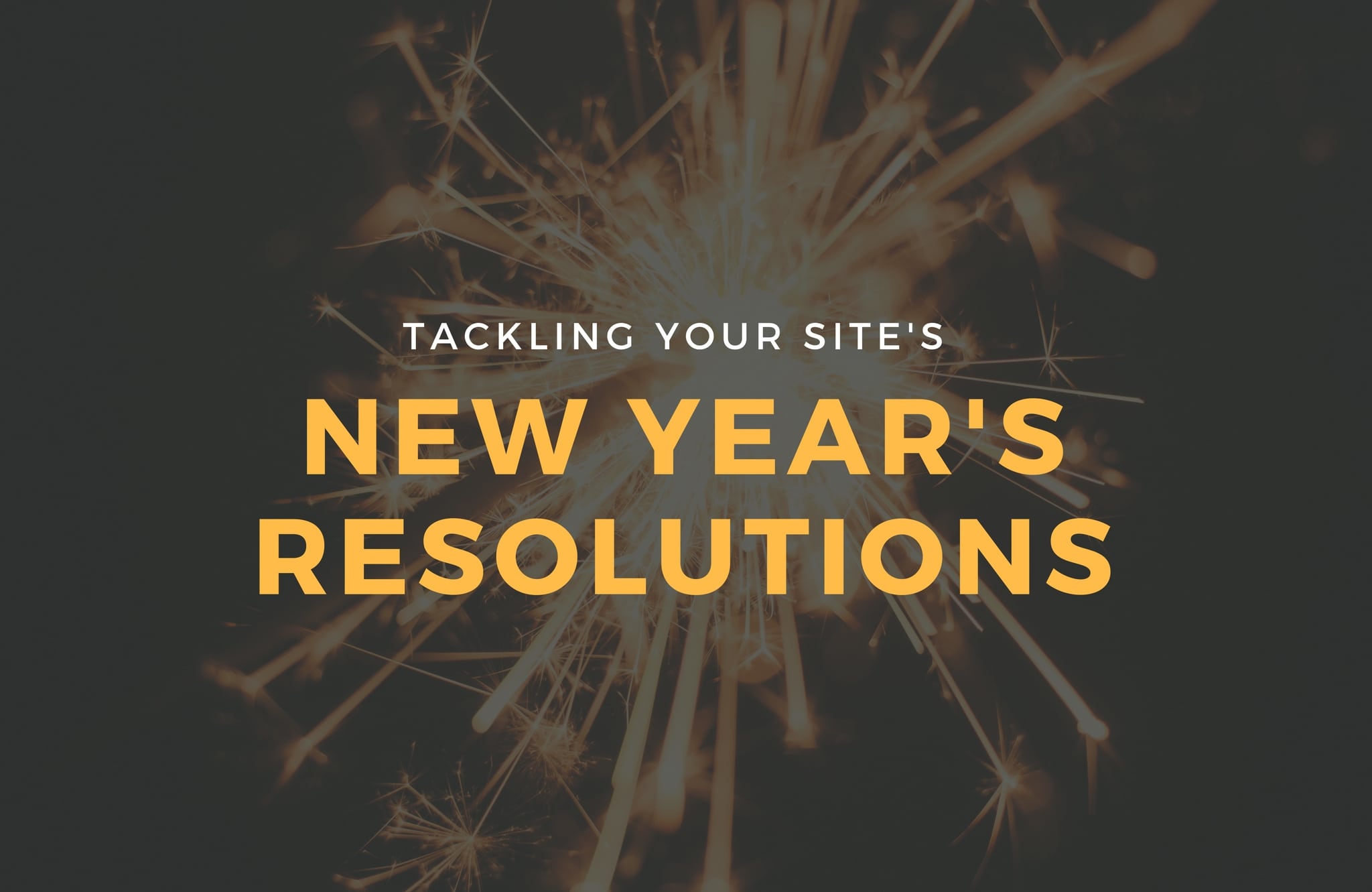 Tackling Your Site’s New Year’s Resolutions