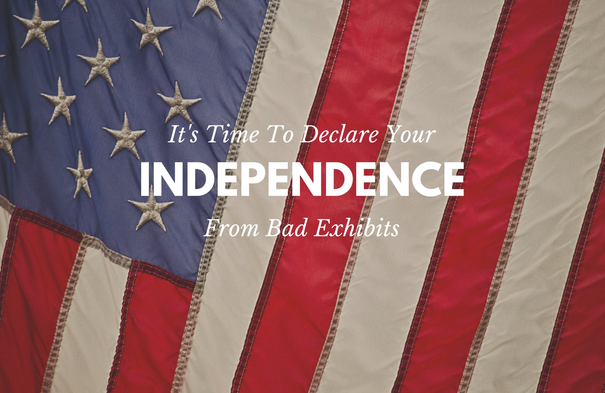 It’s Time To Declare Your Independence; From Bad Exhibits!