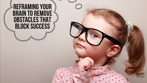 Reframing Your Brain to Remove Obstacles that Block Success