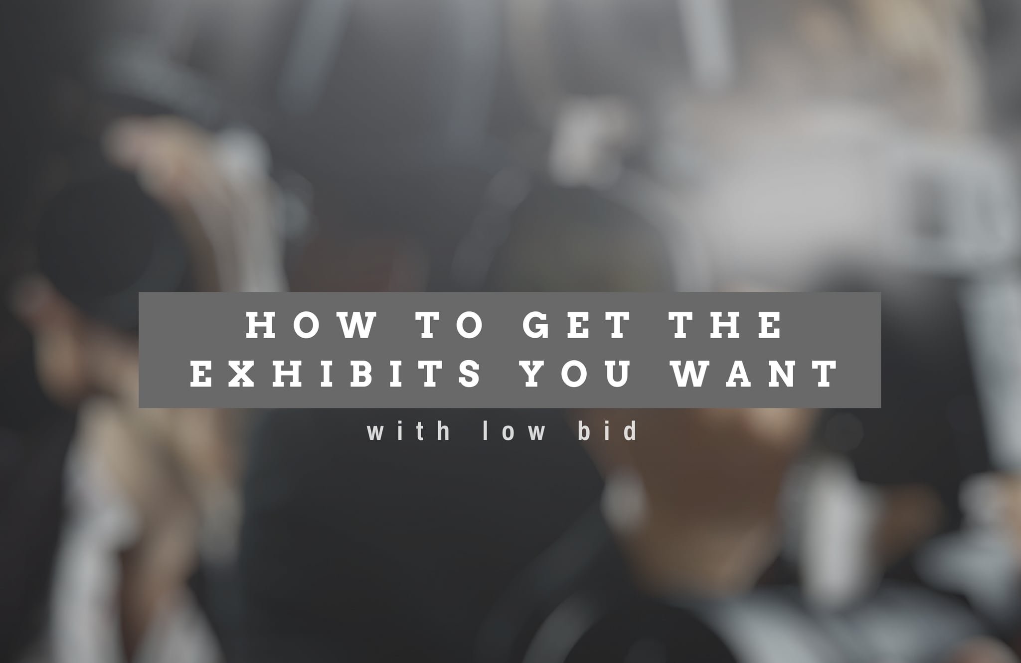 How To Get The Exhibits You Want With Low Bid