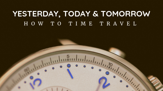 Yesterday, Today, Tomorrow – How To Time Travel