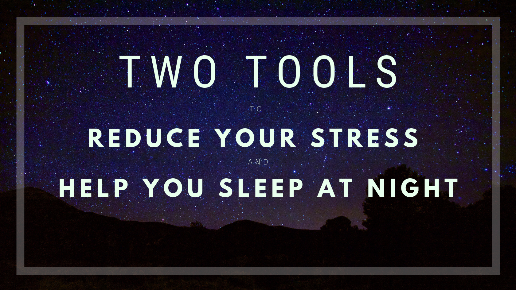 Two Tools to Reduce Your Stress and Help You Sleep at Night