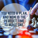 You Need a Plan, and Now is the Perfect Time to Make One
