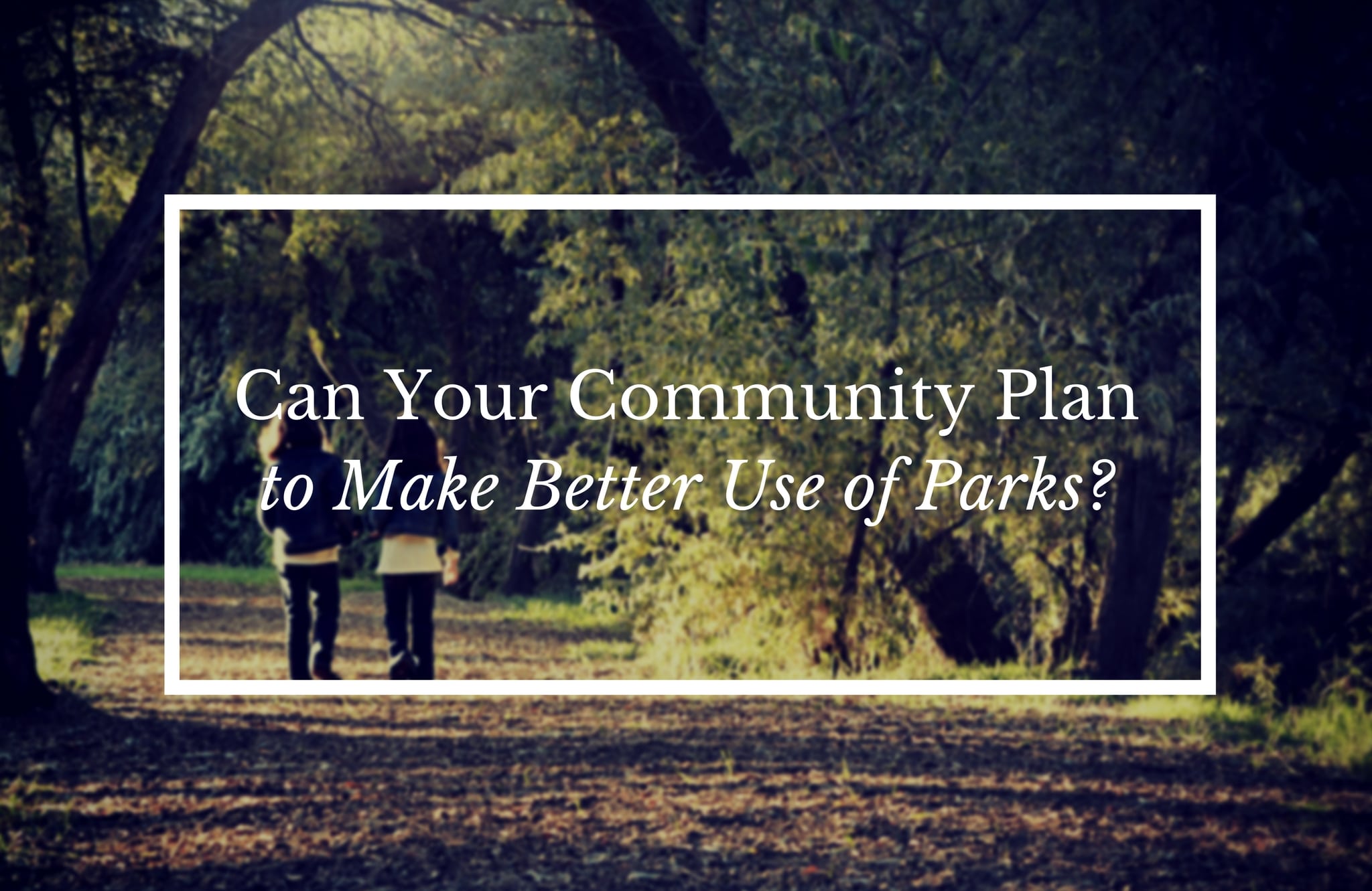 Can Your Community Plan to Make Better Use of Parks?